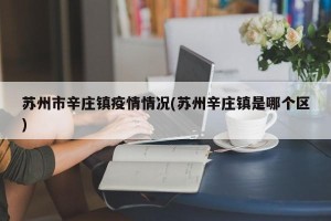 苏州市辛庄镇疫情情况(苏州辛庄镇是哪个区)