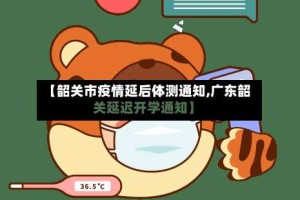 【韶关市疫情延后体测通知,广东韶关延迟开学通知】