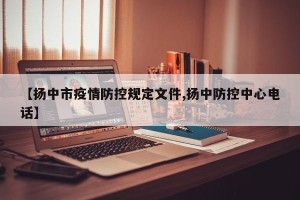 【扬中市疫情防控规定文件,扬中防控中心电话】