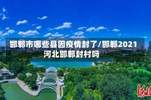 邯郸市哪些县因疫情封了/邯郸2021河北邯郸封村吗