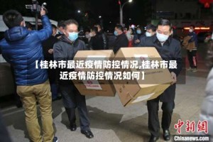 【桂林市最近疫情防控情况,桂林市最近疫情防控情况如何】