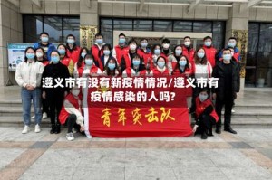 遵义市有没有新疫情情况/遵义市有疫情感染的人吗?