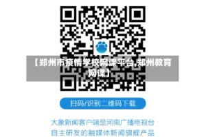 【郑州市疫情学校网课平台,郑州教育网课】