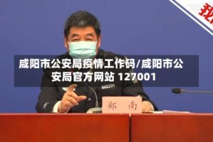 咸阳市公安局疫情工作码/咸阳市公安局官方网站 127001