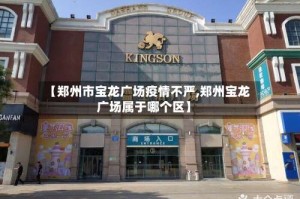【郑州市宝龙广场疫情不严,郑州宝龙广场属于哪个区】