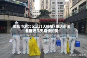 重庆市渝北区近几天疫情/重庆市渝北区近几天疫情如何