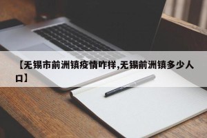 【无锡市前洲镇疫情咋样,无锡前洲镇多少人口】