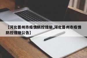 【河北晋州市疫情防控措施,河北晋州市疫情防控措施公告】