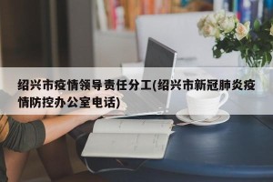 绍兴市疫情领导责任分工(绍兴市新冠肺炎疫情防控办公室电话)