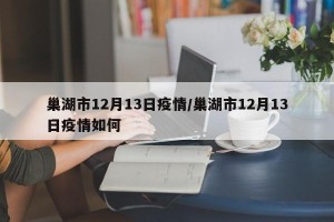 巢湖市12月13日疫情/巢湖市12月13日疫情如何
