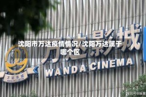 沈阳市万达疫情情况/沈阳万达属于哪个区