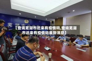 【查询芜湖市近来有疫情吗,查询芜湖市近来有疫情吗最新消息】