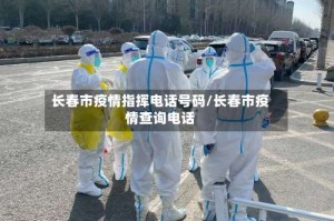 长春市疫情指挥电话号码/长春市疫情查询电话