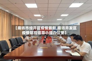 【廊坊市经开区疫情最新,廊坊开发区疫情防控领导小组办公室】