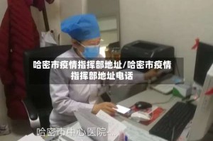 哈密市疫情指挥部地址/哈密市疫情指挥部地址电话