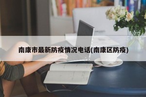 南康市最新防疫情况电话(南康区防疫)