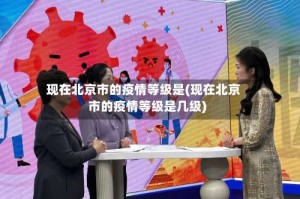现在北京市的疫情等级是(现在北京市的疫情等级是几级)