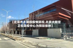 【北京市太阳园疫情防控,北京太阳宫卫生防疫中心为预防接种】