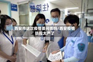 西安市这次疫情要问责吗/西安疫情防控太严了