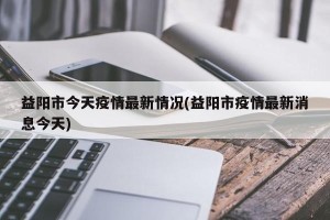 益阳市今天疫情最新情况(益阳市疫情最新消息今天)