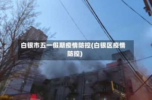 白银市五一假期疫情防控(白银区疫情防控)