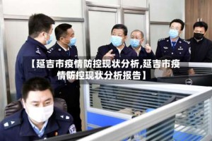 【延吉市疫情防控现状分析,延吉市疫情防控现状分析报告】