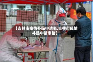 【吉林市疫情补贴申请表,吉林市疫情补贴申请表格】