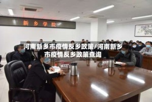 河南新乡市疫情反乡政策/河南新乡市疫情反乡政策查询