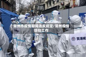 常州市疫情期间违反规定/常州疫情防控工作