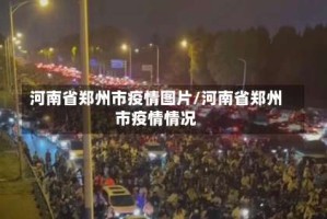 河南省郑州市疫情图片/河南省郑州市疫情情况