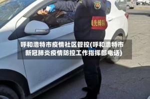 呼和浩特市疫情社区管控(呼和浩特市新冠肺炎疫情防控工作指挥部电话)