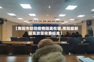 【南阳市防控疫情隔离在哪,南阳最新隔离政策收费标准】