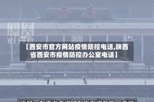 【西安市官方网站疫情防控电话,陕西省西安市疫情防控办公室电话】