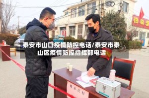 泰安市山口疫情防控电话/泰安市泰山区疫情防控指挥部电话