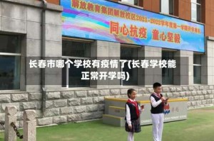 长春市哪个学校有疫情了(长春学校能正常开学吗)