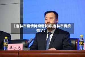 【吉林市疫情持续增长吗,吉林市有疫情了】