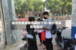 临沂市费县疫情解封了吗/临沂费县疫情防控