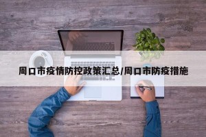 周口市疫情防控政策汇总/周口市防疫措施