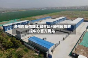 徐州市疫情线上教育网/徐州疫情防控中心官方网站