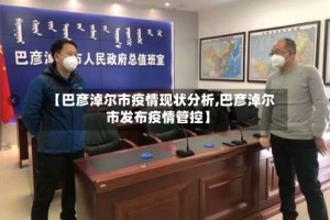 【巴彦淖尔市疫情现状分析,巴彦淖尔市发布疫情管控】