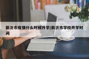 新沂市疫情什么时候开学/新沂市学校开学时间