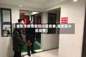 【淮安市疫情管控小区名单,淮安区小区疫情】
