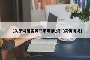 【关于湖南省资兴市疫情,资兴疫情情况】