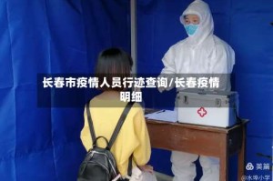 长春市疫情人员行迹查询/长春疫情明细