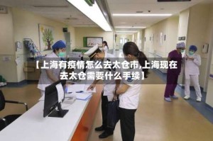 【上海有疫情怎么去太仓市,上海现在去太仓需要什么手续】