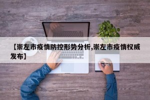 【崇左市疫情防控形势分析,崇左市疫情权威发布】