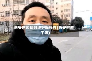 西安市疫情封城好吗现在(西安封城了没)