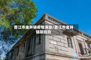 晋江市金井镇疫情消息/晋江市金井镇防控办