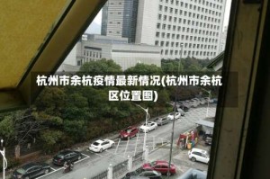 杭州市余杭疫情最新情况(杭州市余杭区位置图)