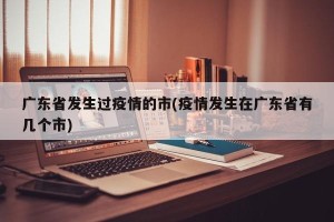 广东省发生过疫情的市(疫情发生在广东省有几个市)
